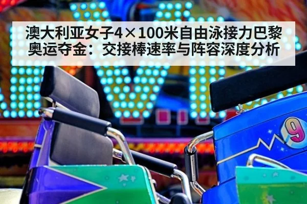 澳大利亚女子4×100米自由泳接力巴黎奥运夺金:交接棒速率与阵容深度分析