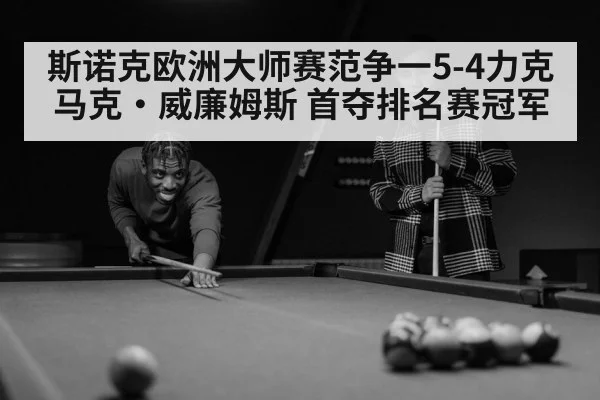 斯诺克欧洲大师赛范争一5-4力克马克·威廉姆斯 首夺排名赛冠军