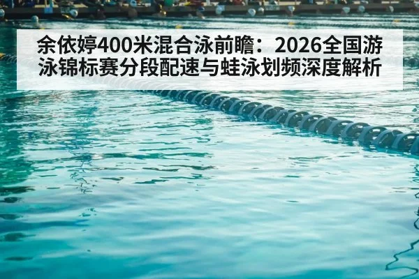 余依婷400米混合泳前瞻:2026全国游泳锦标赛分段配速与蛙泳划频深度解析