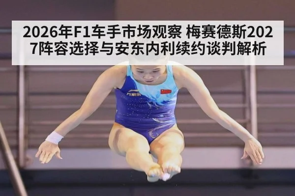 2026年F1车手市场观察 梅赛德斯2027阵容选择与安东内利续约谈判解析