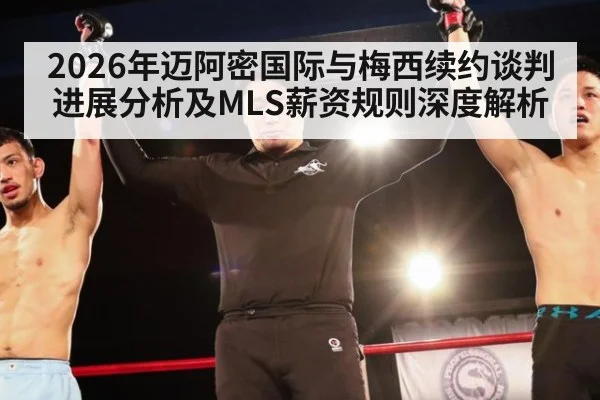 2026年迈阿密国际与梅西续约谈判进展分析及MLS薪资规则深度解析