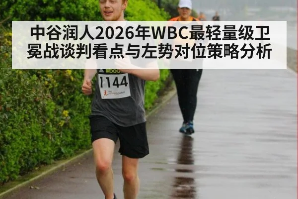 中谷润人2026年WBC最轻量级卫冕战谈判看点与左势对位策略分析
