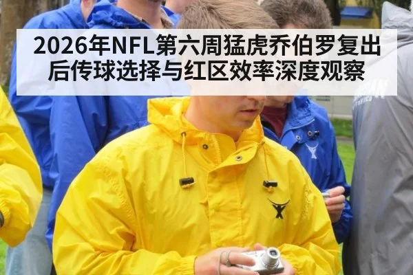 2026年NFL第六周猛虎乔伯罗复出后传球选择与红区效率深度观察