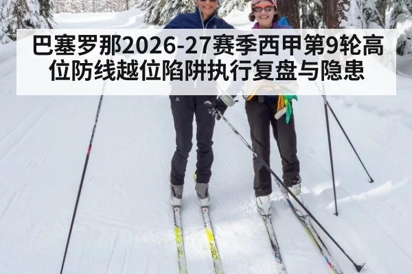 巴塞罗那2026-27赛季西甲第9轮高位防线越位陷阱执行复盘与隐患