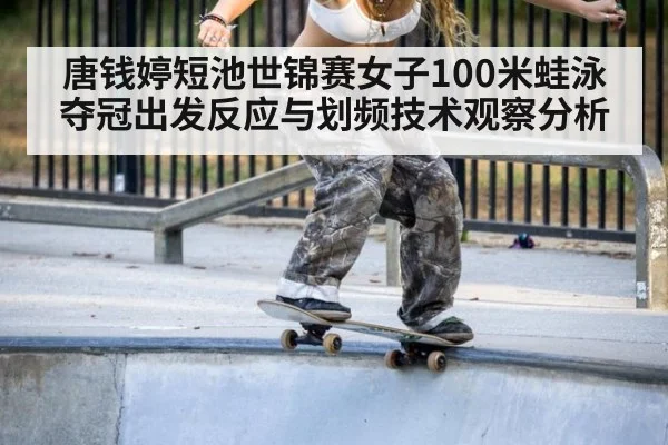 唐钱婷短池世锦赛女子100米蛙泳夺冠出发反应与划频技术观察分析
